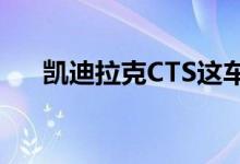  凯迪拉克CTS这车口碑怎么样值得买吗 