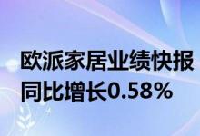 欧派家居业绩快报：上半年净利润10.18亿元同比增长0.58%