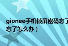 gionee手机锁屏密码忘了怎么解锁（gionee手机锁屏密码忘了怎么办）