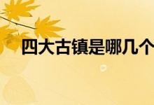 四大古镇是哪几个（四大古镇是哪四个）