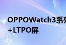 OPPOWatch3系列发布：首发骁龙W5芯片+LTPO屏