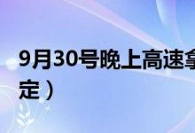 9月30号晚上高速拿了卡怎么办（来看具体规定）