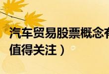 汽车贸易股票概念有哪些（哪些汽车贸易股票值得关注）