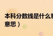 本科分数线是什么意思啊（本科分数线是什么意思）