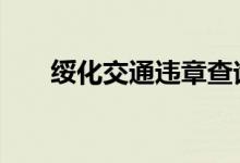  绥化交通违章查询 绥化违章怎么处理 