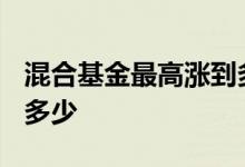 混合基金最高涨到多少钱 混合基金涨1 5%是多少