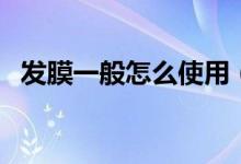 发膜一般怎么使用（应怎样正确使用发膜）