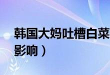 韩国大妈吐槽白菜比中国贵10倍（受到天气影响）