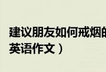 建议朋友如何戒烟的英语作文（怎样戒烟建议英语作文）