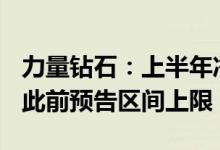 力量钻石：上半年净利润同比增长121%超过此前预告区间上限