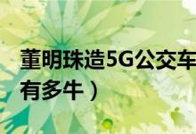 董明珠造5G公交车（董明珠的5G公交车到底有多牛）