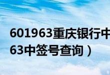 601963重庆银行中签号出炉（重庆银行601963中签号查询）
