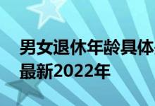 男女退休年龄具体是多少岁 石嘴山退休年龄最新2022年 