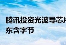 腾讯投资光波导芯片研发商光舟半导体后者股东含字节