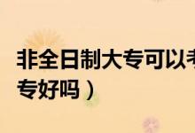 非全日制大专可以考教师编制吗（非全日制大专好吗）