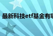 最新科技etf基金有哪些 科技ETF基金有哪些