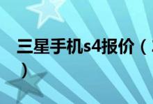 三星手机s4报价（2013三星s4新款手机价格）