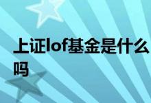 上证lof基金是什么 上证lof基金都是分级基金吗