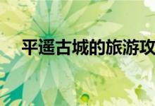 平遥古城的旅游攻略（平遥古城的特点）
