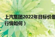 上汽集团2022年目标价是多少（上汽集团（600104）股票行情如何）