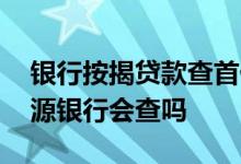 银行按揭贷款查首付款来源吗 房贷首付款来源银行会查吗