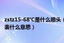 zstz15-68℃是什么喷头（消防喷头型号ZSTZ中的字母都代表什么意思）