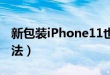 新包装iPhone11也不送耳机充电器（你何看法）