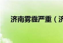 济南雾霾严重（济南雾霾严重怎么办?）