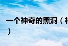 一个神奇的黑洞（神奇的黑洞有哪些神秘物质）