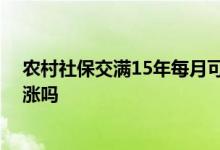 农村社保交满15年每月可以领多少钱 农民养老金每年会上涨吗 