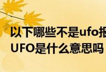 以下哪些不是ufo报表的功能（UFO报表中的UFO是什么意思吗）