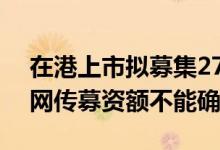 在港上市拟募集27.4亿美元？中国中免：对网传募资额不能确认