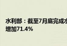水利部：截至7月底完成水利建设投资5675亿元较去年同期增加71.4%