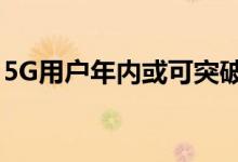 5G用户年内或可突破1亿（5G牌照进展如何）