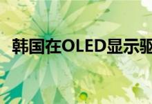 韩国在OLED显示驱动IC市场占据主导地位
