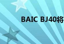  BAIC BJ40将由萨博发动机扩展 