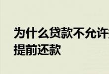 为什么贷款不允许提前还款 贷款为什么不能提前还款