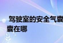  驾驶室的安全气囊在哪个位置 驾驶座安全气囊在哪 