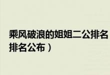 乘风破浪的姐姐二公排名（乘风破浪的姐姐第二次公演成绩排名公布）