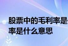 股票中的毛利率是什么意思 每只股票的毛利率是什么意思