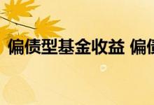 偏债型基金收益 偏债基金长期持有还是短期