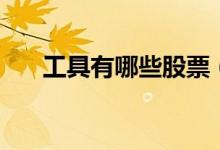 工具有哪些股票（工具概念股票一览）