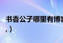 书香公子哪里有博客（书香公子今天没推荐吗,）