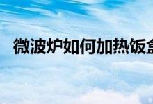 微波炉如何加热饭盒（微波炉如何做蛋糕）