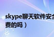 skype聊天软件安全吗（skype聊天软件是免费的吗）