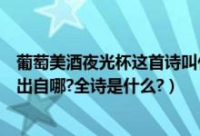葡萄美酒夜光杯这首诗叫什么（“葡萄美酒夜光杯”这句诗出自哪?全诗是什么?）