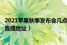 2021苹果秋季发布会几点开始（iPhone13发布会哪里观看 直播地址）