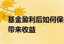 基金盈利后如何保持收益 基金如何给持有人带来收益