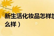 新生活化妆品怎样加入会员（新生活化妆品怎么样）