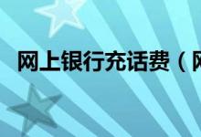 网上银行充话费（网上银行能交电话费吗）